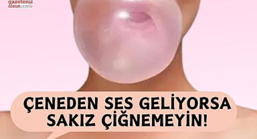 Çeneden ses geliyorsa sakız çiğnemeyin!