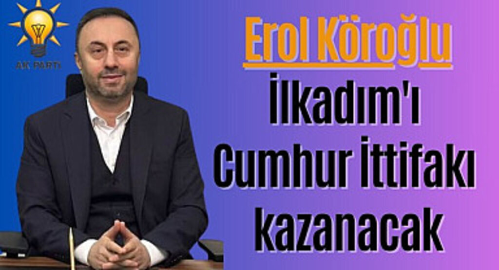 Erol Köroğlu: İlkadım'ı Cumhur İttifakı kazanacak