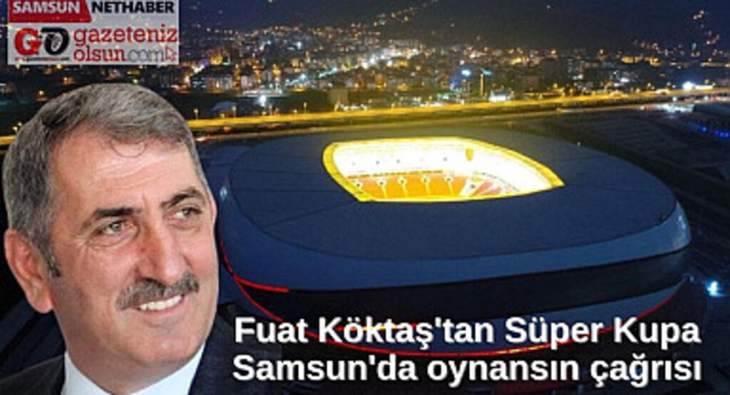 Fuat Köktaş'tan Süper Kupa Samsun'da oynansın çağrısı