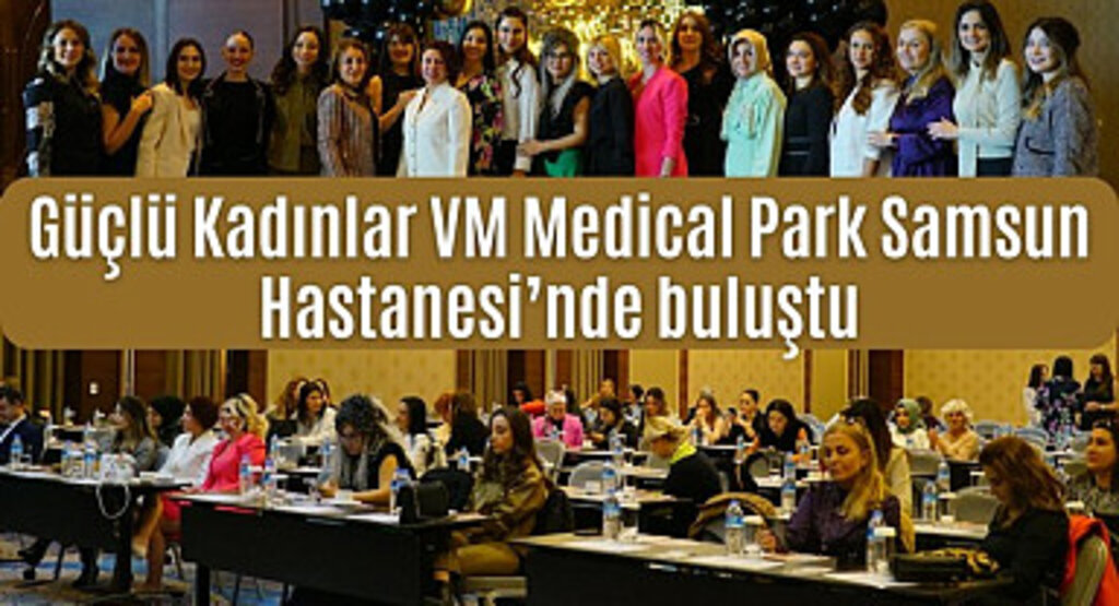 Güçlü Kadınlar VM Medical Park Samsun Hastanesi’nde buluştu
