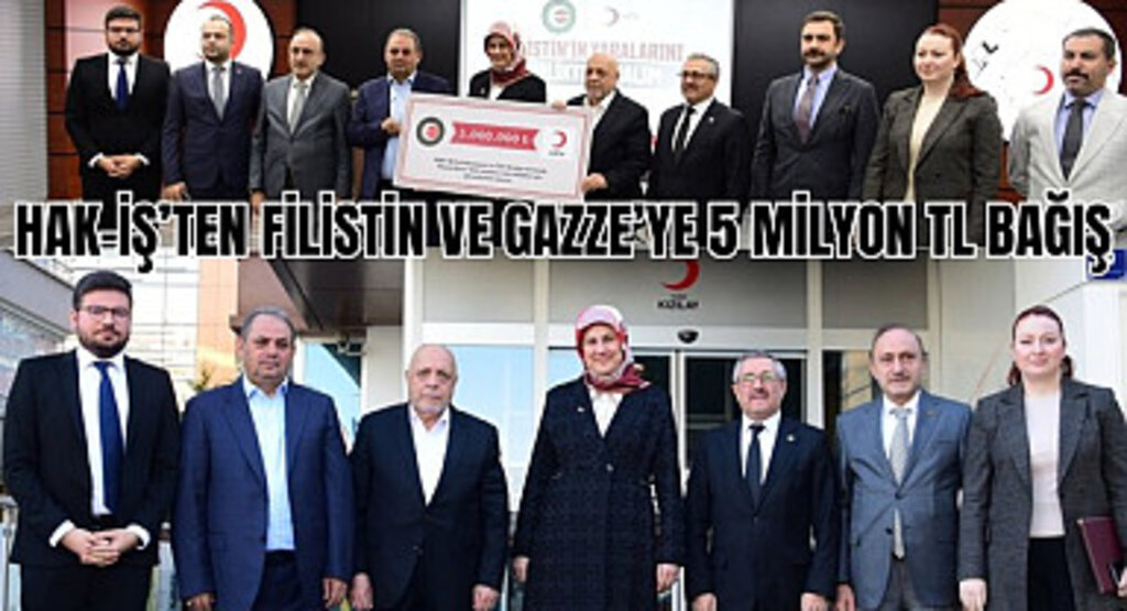 HAK-İş'ten Filistin ve Gazze'ye 5 Milyon TL Bağış
