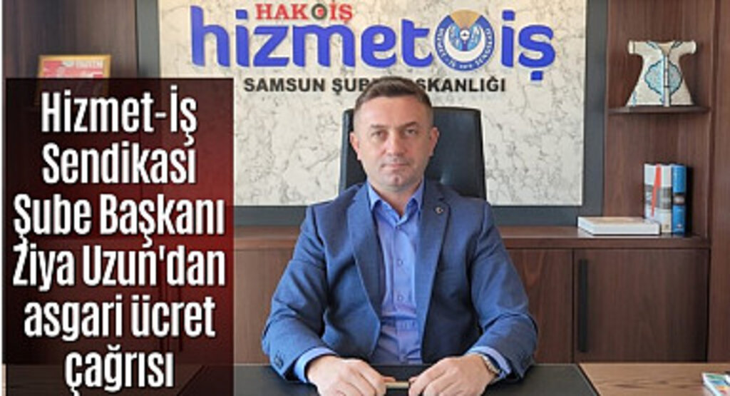 Hizmet-İş Sendikası Şube Başkanı Ziya Uzun'dan asgari ücret çağrısı