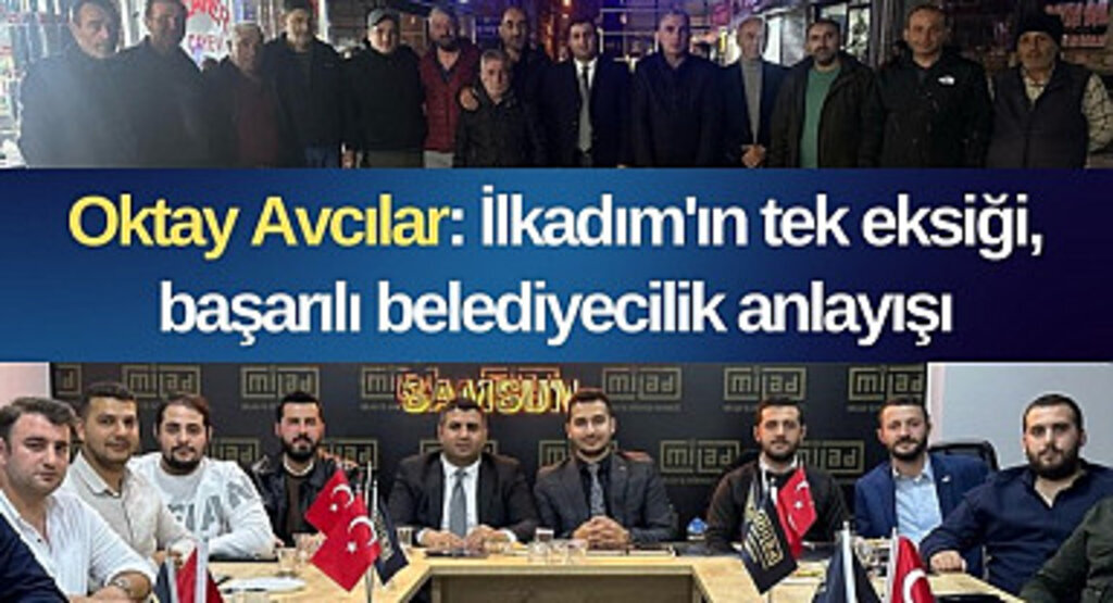 Oktay Avcılar: İlkadım'ın tek eksiği, başarılı belediyecilik anlayışı
