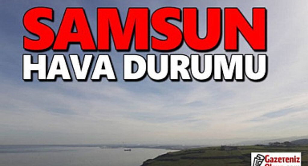 Samsun'da hava sisli ve hafif yağmurlu olacak