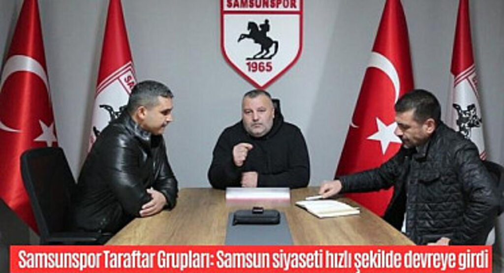 Samsunspor Taraftar Grupları: Samsun siyaseti hızlı şekilde devreye girdi