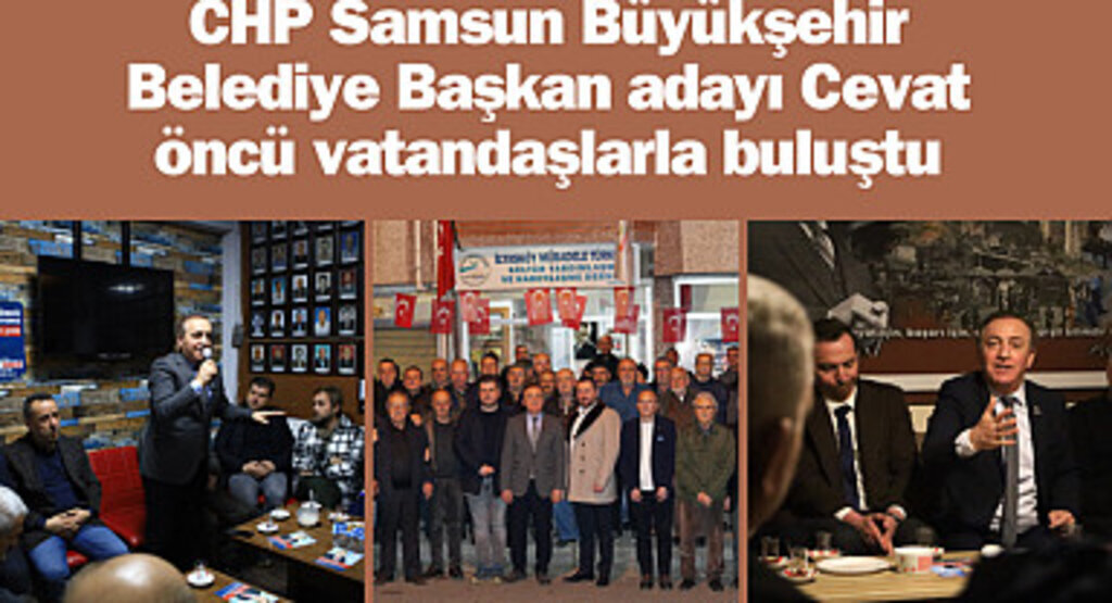 CHP Samsun Büyükşehir Belediye Başkan adayı Cevat öncü vatandaşlarla buluştu
