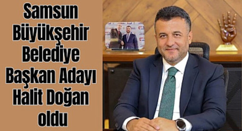 Samsun Büyükşehir Belediye Başkan Adayı Halit Doğan oldu