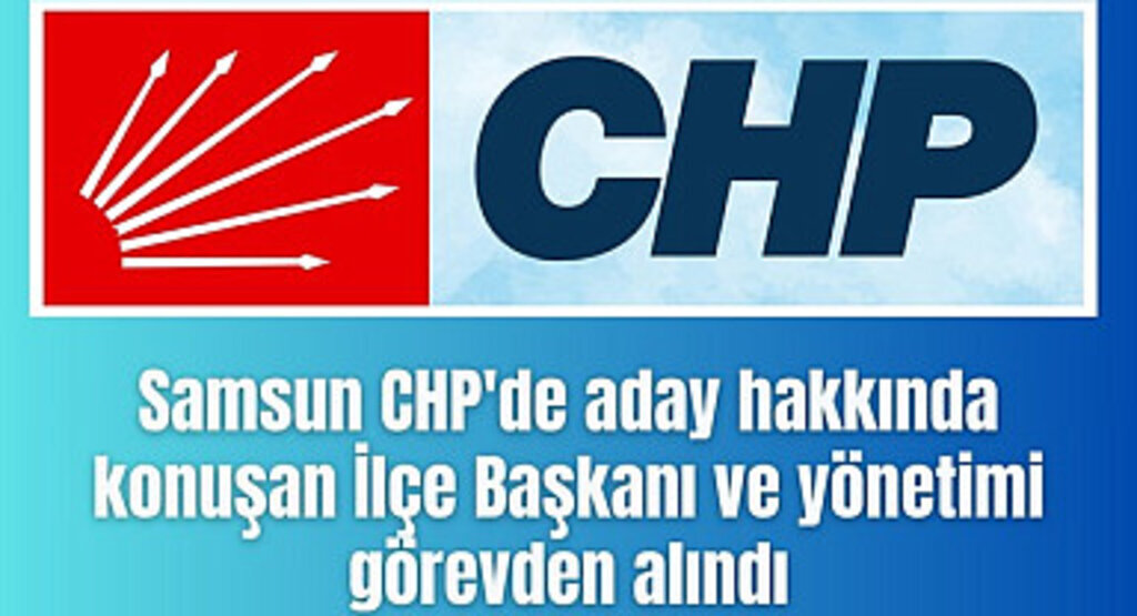 Samsun'da İlçe Başkanı ve yönetimi görevden alındı!