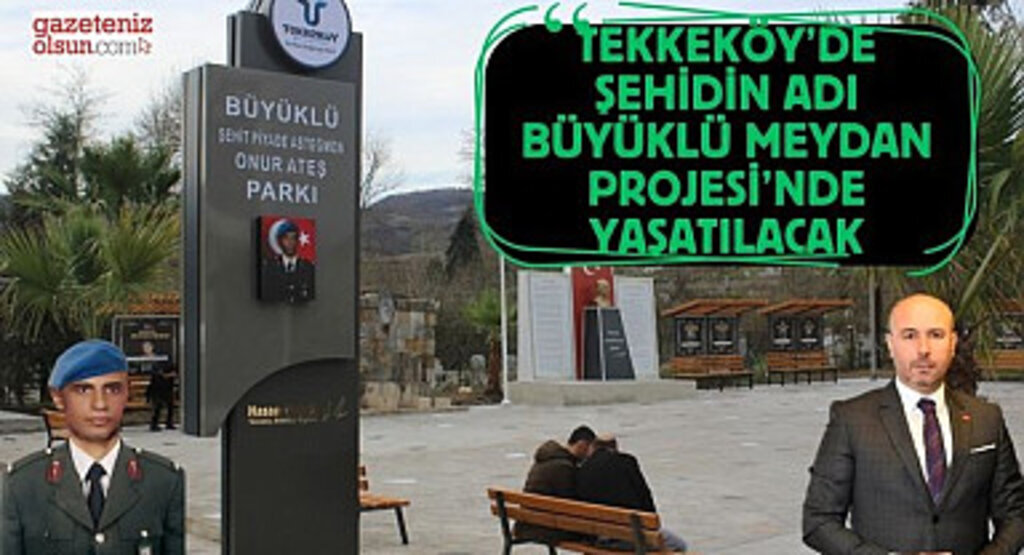 Tekkeköy’de şehidin adı Büyüklü Meydan Projesi’nde yaşatılacak