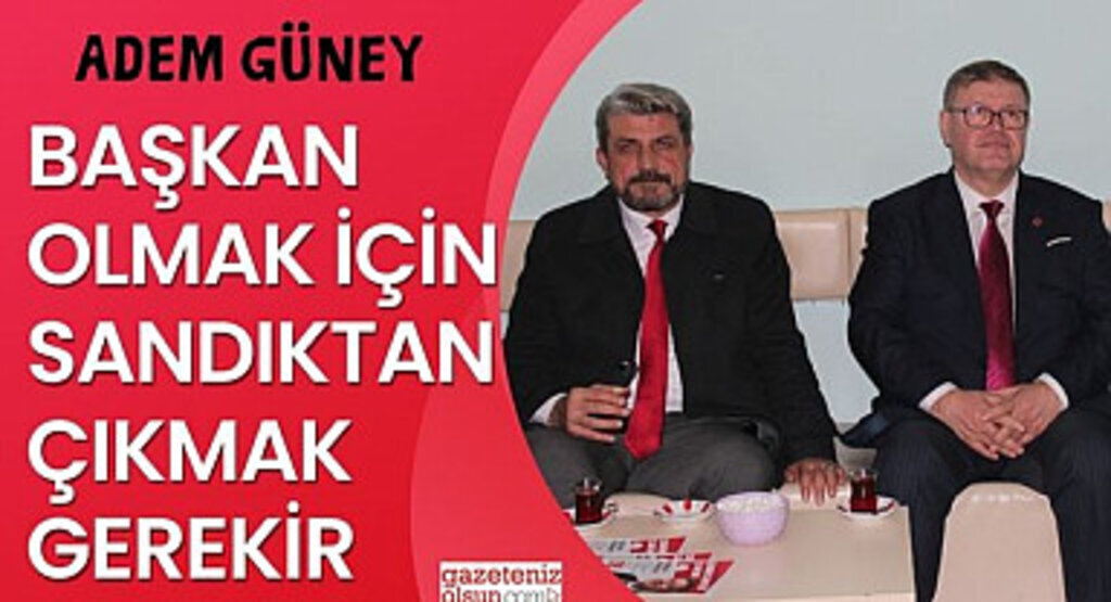 Adem Güney: Başkan Olmak için Sandıktan Çıkmak Gerekir