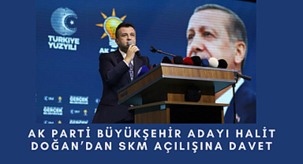 Ak Parti Büyükşehir adayı Halit Doğan'dan SKM açılışına davet