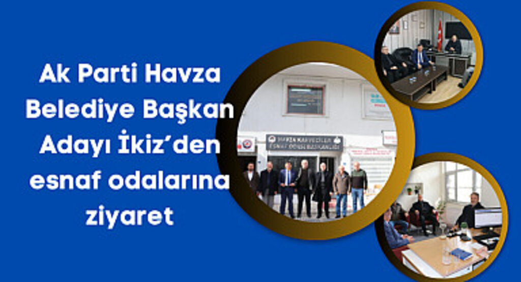 Ak Parti Havza Belediye Başkan Adayı İkiz’den esnaf odalarına ziyaret