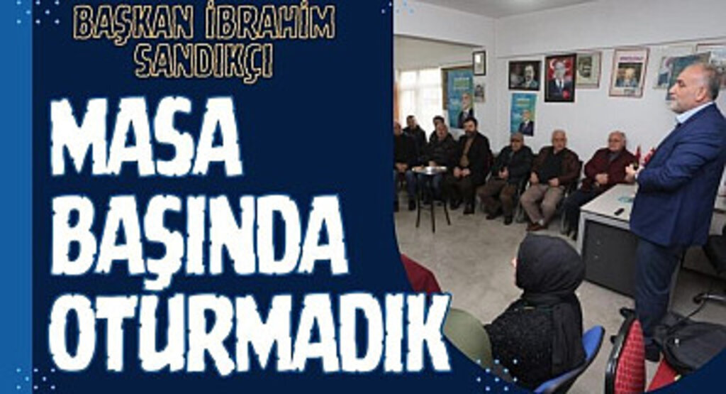 Başkan İbrahim Sandıkçı: Masa başında oturmadık
