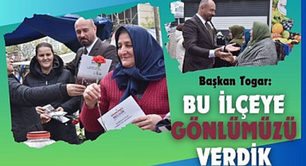 Başkan Togar: Bu ilçeye gönlümüzü verdik