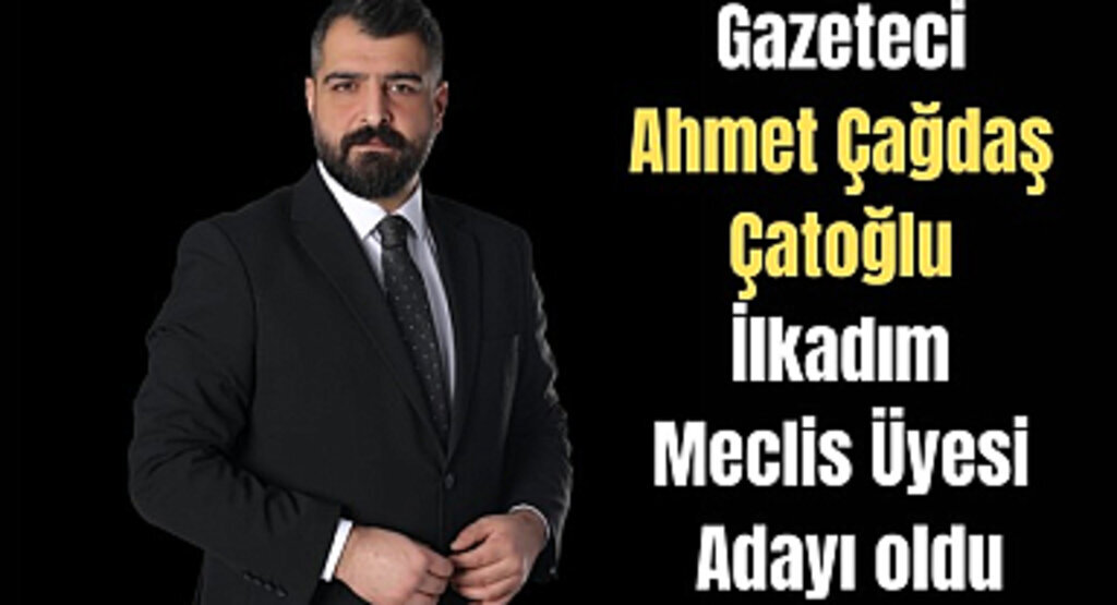 Gazeteci Ahmet Çağdaş Çatoğlu İlkadım Meclis Üyesi Adayı oldu