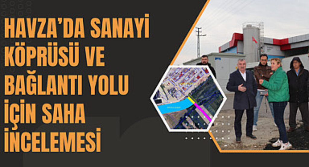 Havza’da sanayi köprüsü ve bağlantı yolu için saha incelemesi