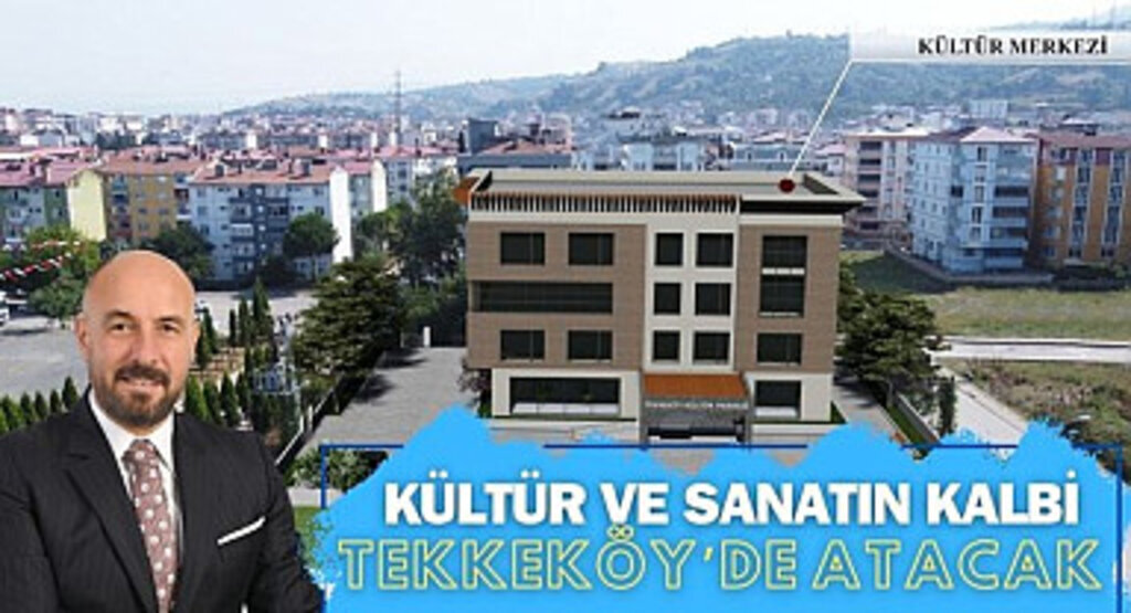 Kültür ve sanatın kalbi Tekkeköy’de atacak