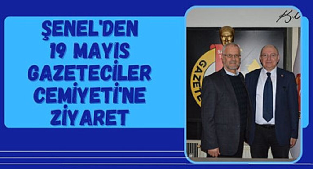 Şenel'den 19 Mayıs Gazeteciler Cemiyeti'ne ziyaret