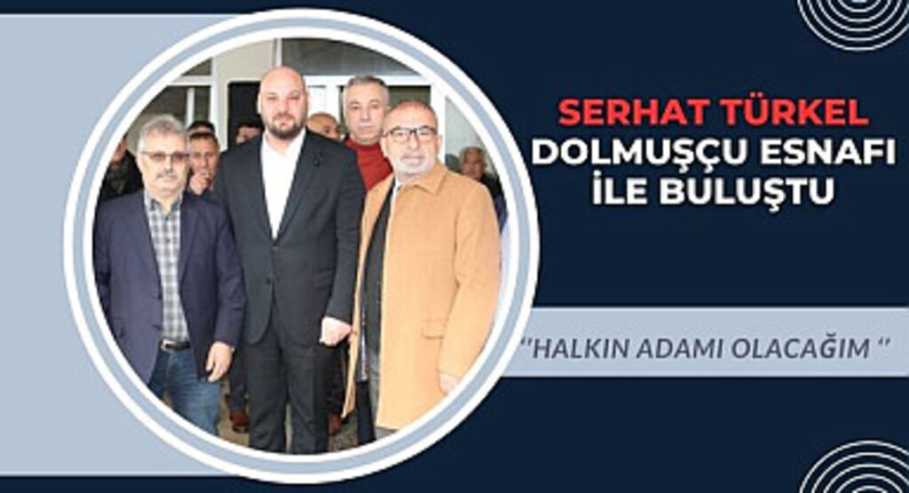 Serhat Türkel dolmuşçu esnafı ile buluştu