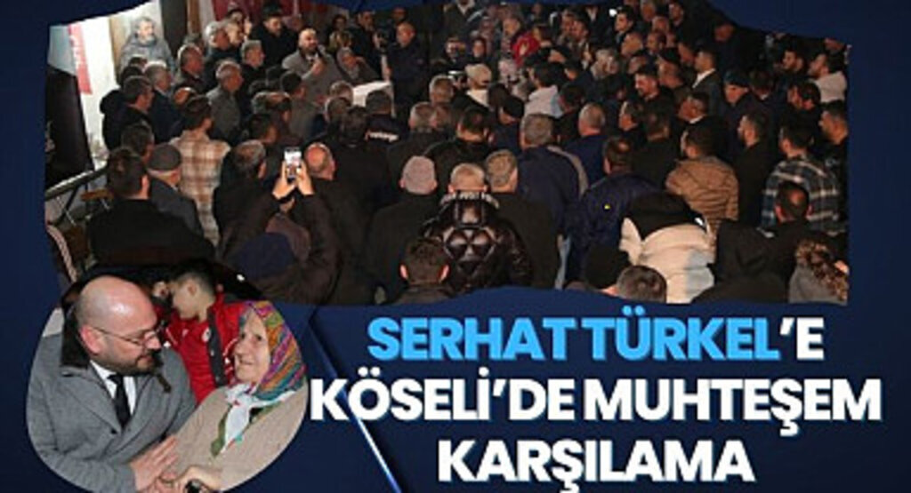 Serhat Türkel’e Köseli’de muhteşem karşılama