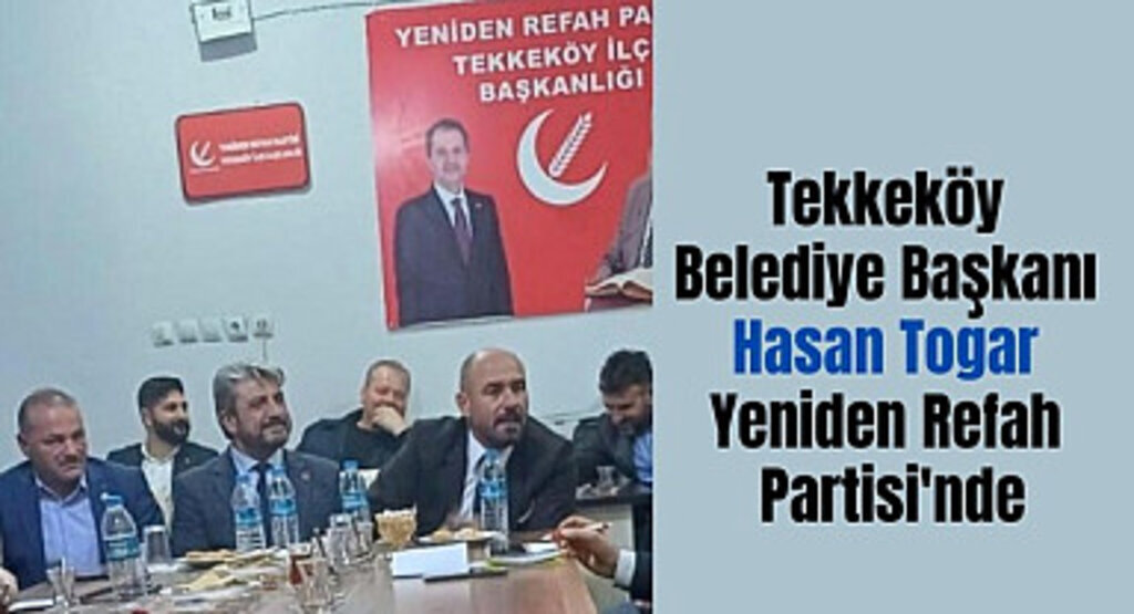 Tekkeköy Belediye Başkanı Hasan Togar Yeniden Refah Partisi'nde