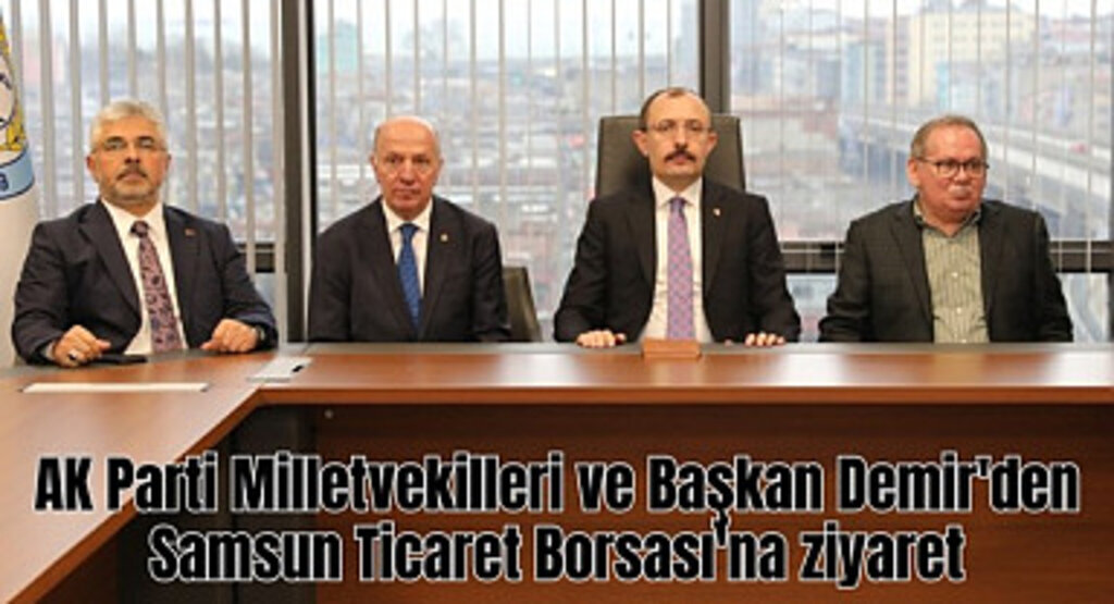 AK Parti Milletvekilleri ve Başkan Demir'den Samsun Ticaret Borsası'na ziyaret