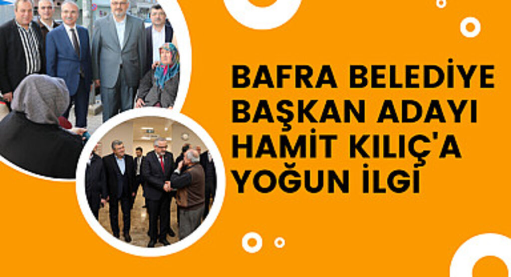 Bafra Belediye Başkan Adayı Hamit Kılıç'a yoğun ilgi