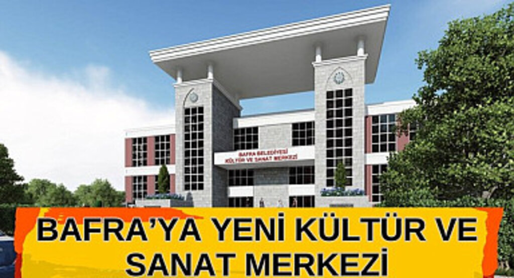 BAFRA’YA YENİ KÜLTÜR VE SANAT MERKEZİ