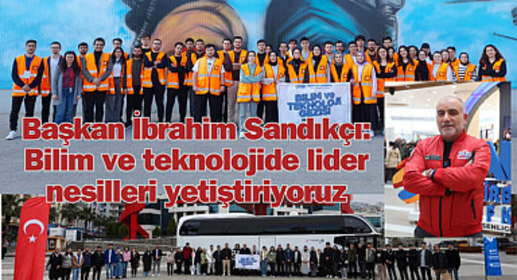 Başkan İbrahim Sandıkçı: Bilim ve teknolojide lider nesilleri yetiştiriyoruz