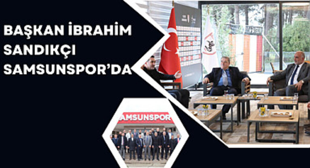 Başkan İbrahim Sandıkçı Samsunspor’da