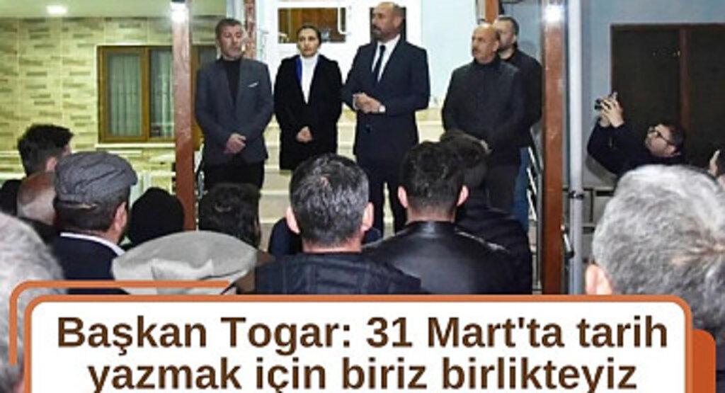 Başkan Togar: 31 Mart'ta tarih yazmak için biriz birlikteyiz