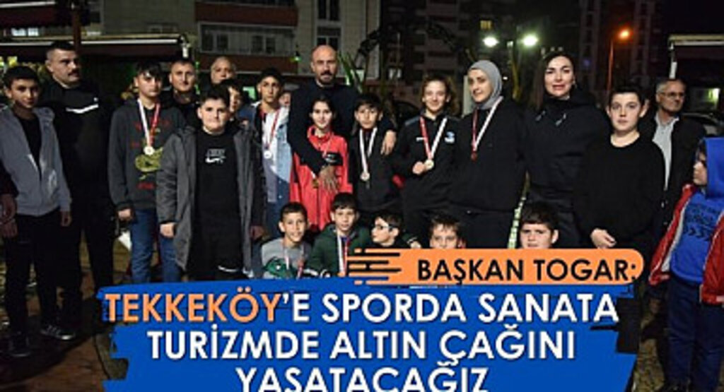 Başkan Togar: Tekkeköy'e sporda sanata turizmde altın çağını yaşatacağız