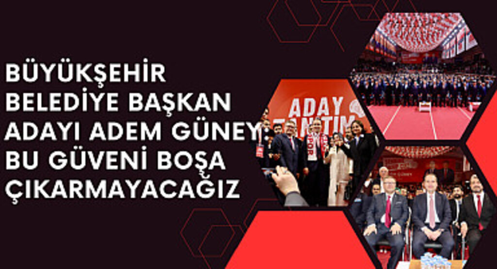 Büyükşehir Belediye Başkan Adayı Adem Güney: Bu güveni boşa çıkarmayacağız