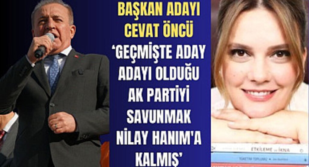 Cevat Öncü: Geçmişte aday adayı olduğu partiyi savunmak, Nilay Hanım'a kalmış