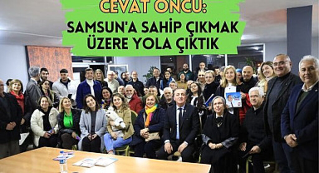 Cevat Öncü: Samsun'un Değerine Değer Katmak için Yola Çıktık