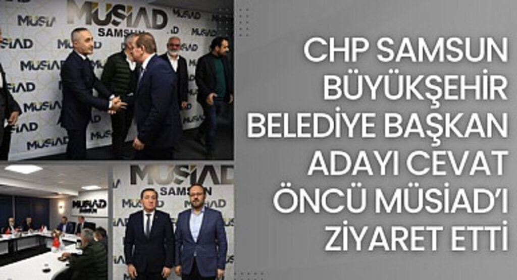 CHP Samsun Büyükşehir Belediye Başkan Adayı Cevat Öncü Müsiad'ı ziyaret etti
