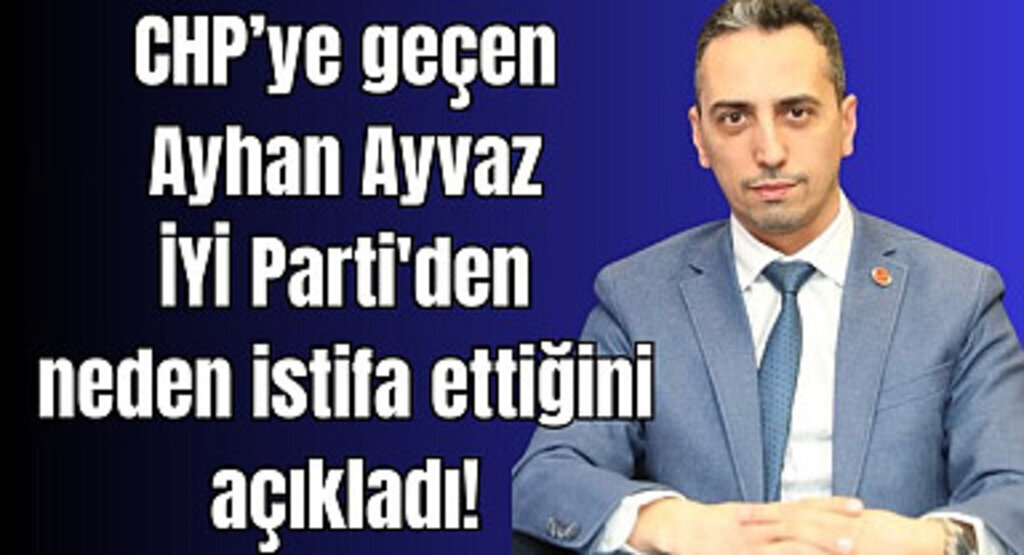 CHP'ye geçen Ayhan Ayvaz İYİ Parti'den neden istifa ettiğini açıkladı!