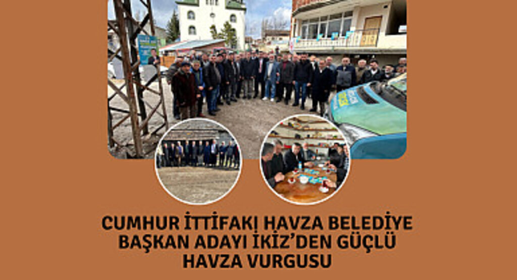 Cumhur İttifakı Havza Belediye Başkan Adayı İkiz’den güçlü Havza vurgusu
