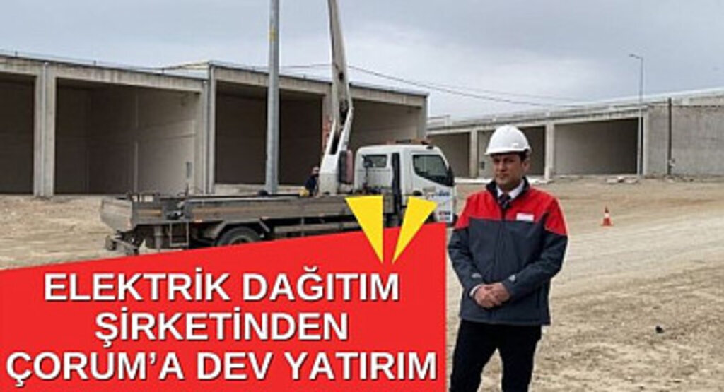 Elektrik Dağıtım Şirketinden Çorum’a Dev Yatırım
