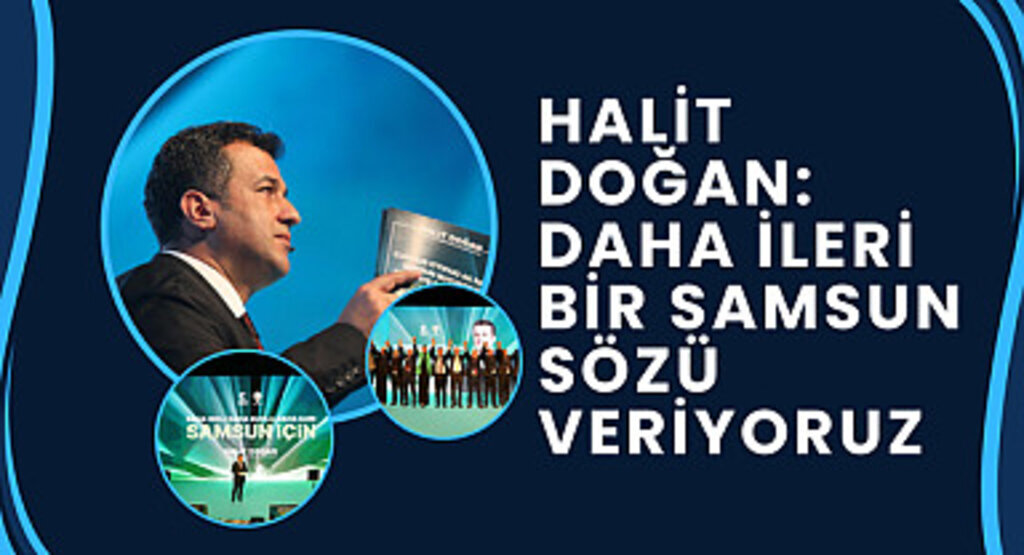 Halit Doğan: Daha ileri bir Samsun sözü veriyoruz