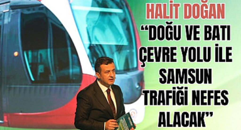 HALİT DOĞAN: DOĞU VE BATI ÇEVRE YOLU İLE SAMSUN TRAFİĞİ NEFES ALACAK