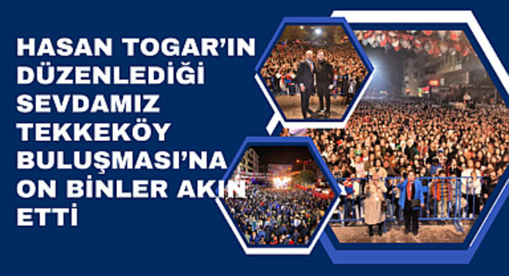 Hasan Togar’ın düzenlediği Sevdamız Tekkeköy Buluşması’na on binler akın etti
