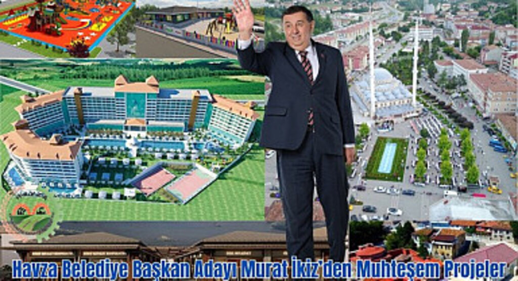 Havza Belediye Başkan Adayı Murat İkiz’den Muhteşem Projeler