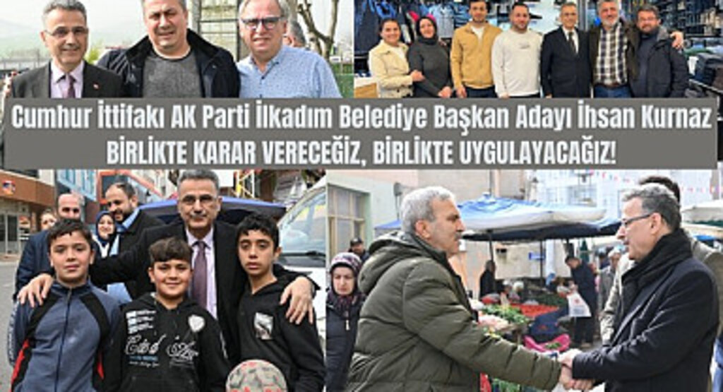 İhsan Kurnaz: Birlikte karar vereceğiz, birlikte uygulayacağız!