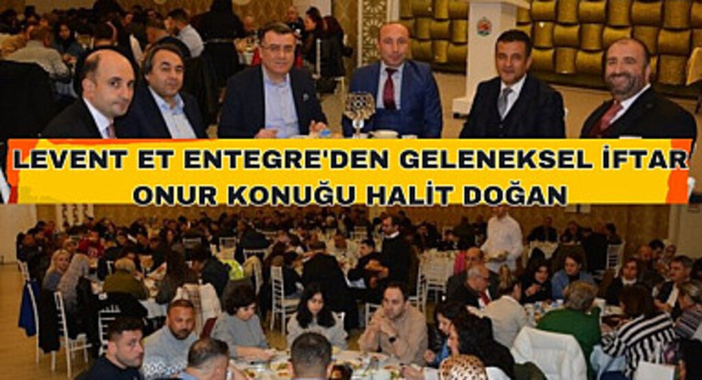 Levent Et Entegre'den Geleneksel İftar! Onur Konuğu Halit Doğan