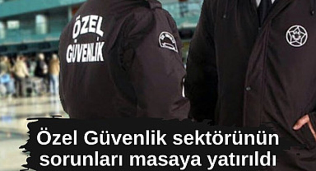Özel güvenlik sektörüne çözüm önerileri konuşuldu