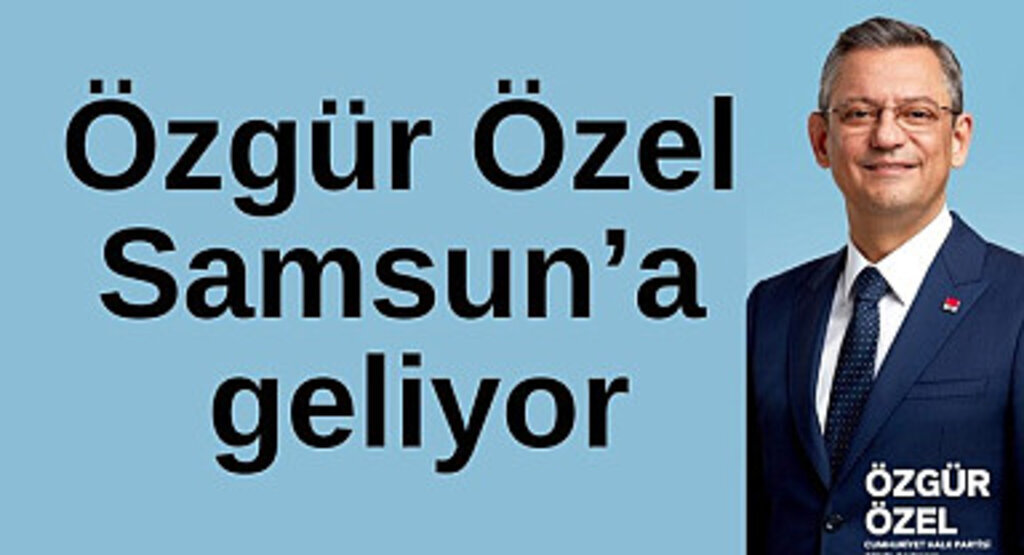 Özgür Özel Samsun’a geliyor