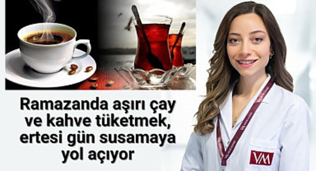 Ramazanda aşırı çay ve kahve tüketmek, ertesi gün susamaya yol açıyor