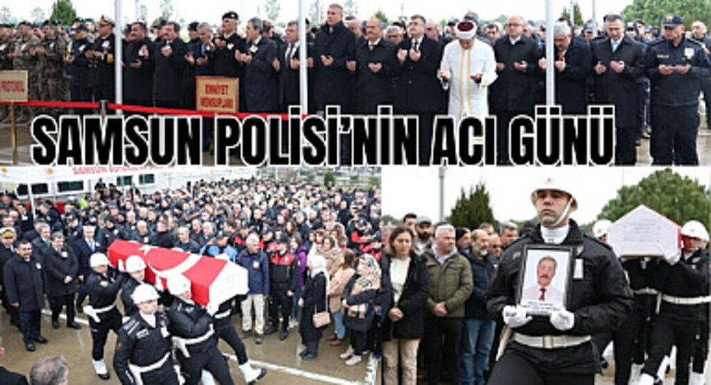 Samsun Emniyeti'nin acı günü! Polis memuru Şaban Abdullah Cihan son yolculuğuna uğurlandı