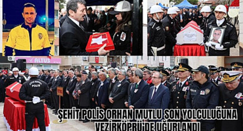 Şehit Polis Orhan Mutlu son yolculuğuna Vezirköprü'de uğurlandı